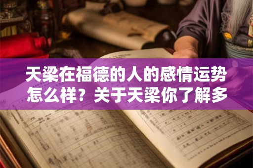天梁在福德的人的感情运势怎么样?关于天梁你了解多少? 天梁在福德的人的感情运势怎么样?关于天梁你了解多少?