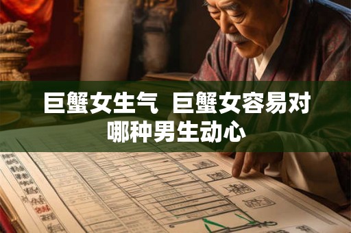 巨蟹女生气  巨蟹女容易对哪种男生动心