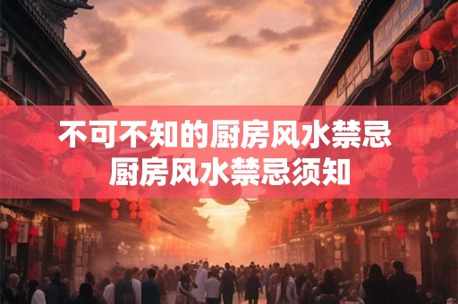 不可不知的厨房风水禁忌 厨房风水禁忌须知