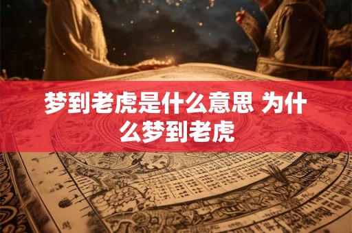 梦到老虎是什么意思 为什么梦到老虎