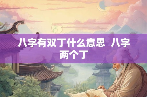 八字有双丁什么意思  八字两个丁