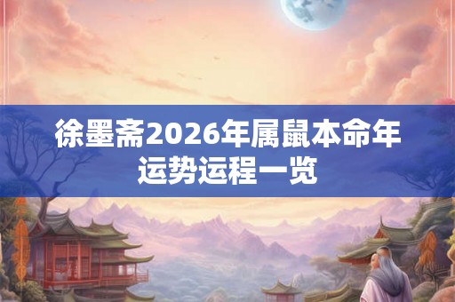 徐墨斋2026年属鼠本命年运势运程一览