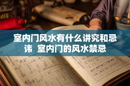 室内门风水有什么讲究和忌讳 室内门的风水禁忌 室内门风水有什么讲究和忌讳 室内门的风水禁忌