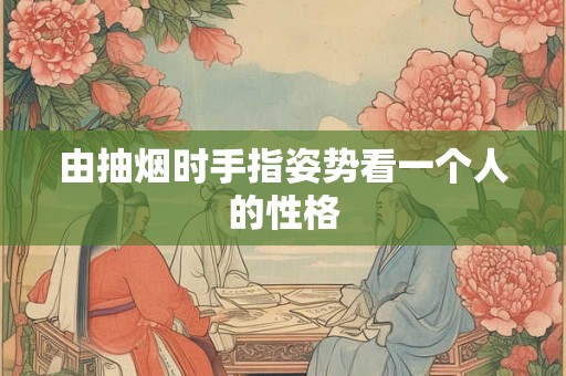 由抽烟时手指姿势看一个人的性格