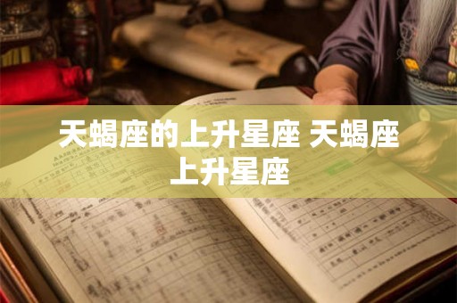 天蝎座的上升星座 天蝎座上升星座