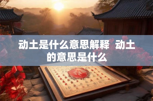 动土是什么意思解释  动土的意思是什么