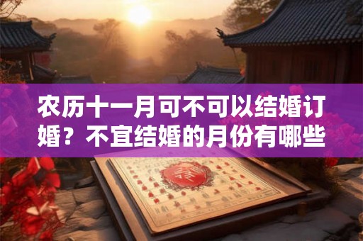 农历十一月可不可以结婚订婚?不宜结婚的月份有哪些? 农历十一月可不可以结婚订婚?不宜结婚的月份有哪些?