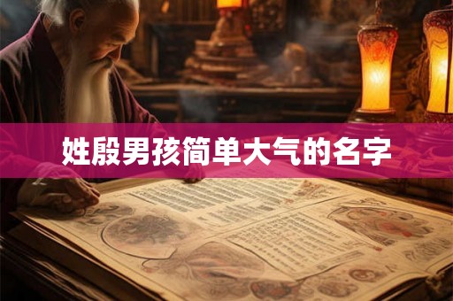姓殷男孩简单大气的名字 姓殷男孩简单大气的名字
