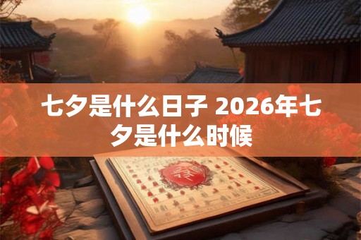 七夕是什么日子 2026年七夕是什么时候