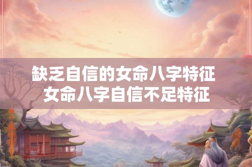 缺乏自信的女命八字特征 女命八字自信不足特征