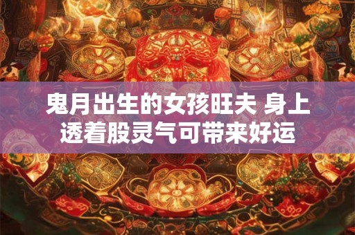 鬼月出生的女孩旺夫 身上透着股灵气可带来好运