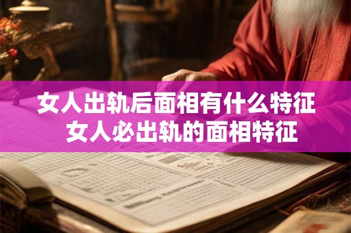 女人出轨后面相有什么特征  女人必出轨的面相特征