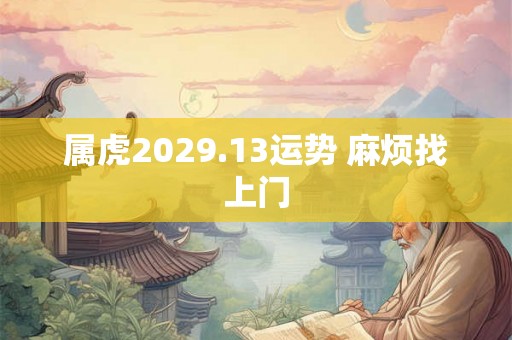 属虎2029.13运势 麻烦找上门