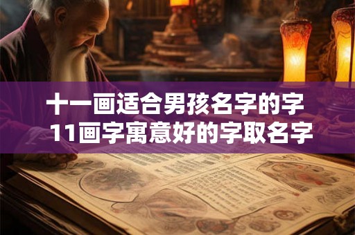 十一画适合男孩名字的字 11画字寓意好的字取名字 十一画适合男孩名字的字 11画字寓意好的字取名字