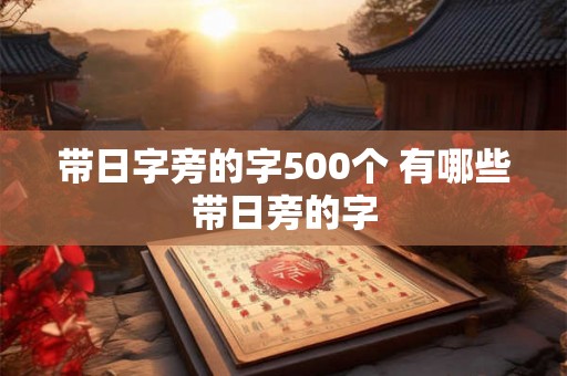 带日字旁的字500个 有哪些带日旁的字 带日字旁的字500个 有哪些带日旁的字