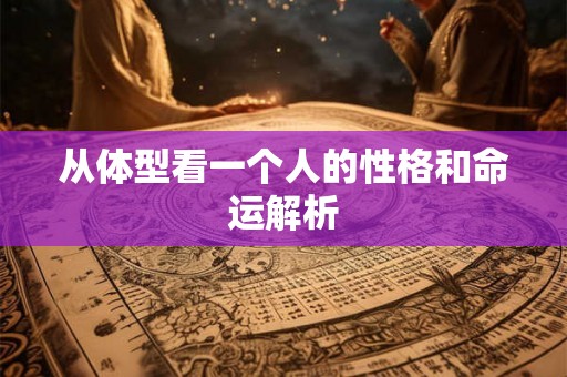 从体型看一个人的性格和命运解析