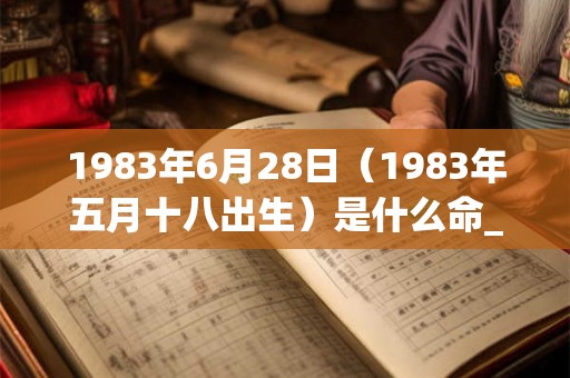 1983年6月28日（1983年五月十八出生）是什么命_命运如何