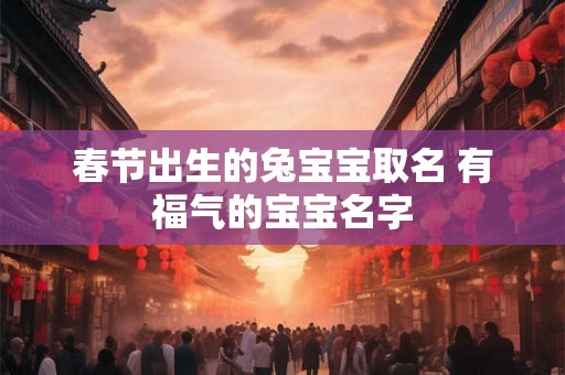 春节出生的兔宝宝取名 有福气的宝宝名字