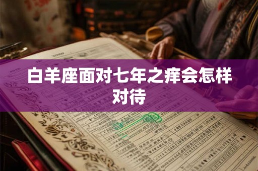 白羊座面对七年之痒会怎样对待
