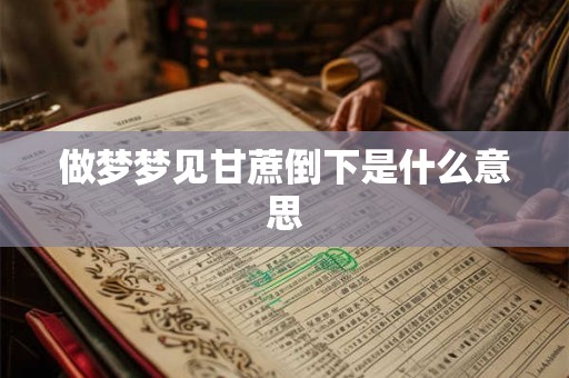 做梦梦见甘蔗倒下是什么意思