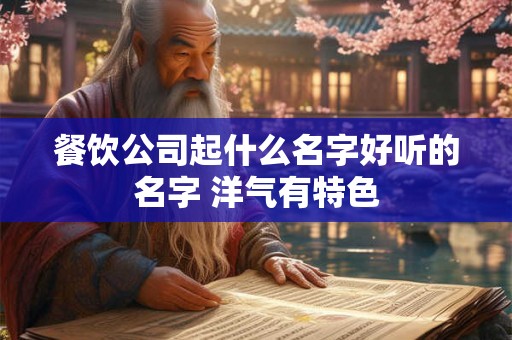 餐饮公司起什么名字好听的名字 洋气有特色
