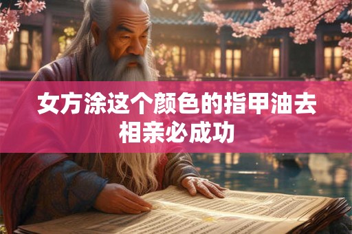 女方涂这个颜色的指甲油去相亲必成功