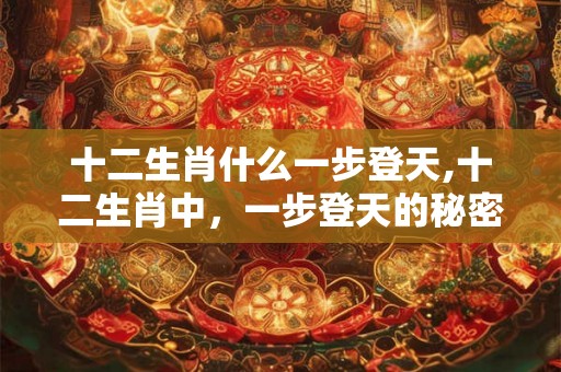 十二生肖什么一步登天,十二生肖中，一步登天的秘密！