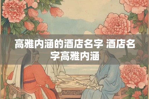 高雅内涵的酒店名字 酒店名字高雅内涵
