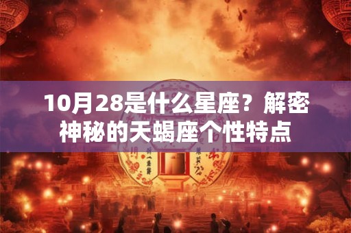10月28是什么星座？解密神秘的天蝎座个性特点