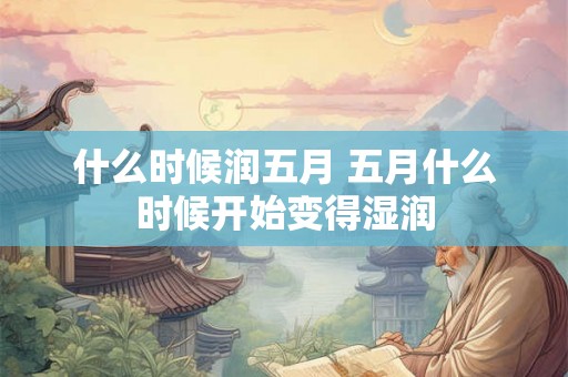 什么时候润五月 五月什么时候开始变得湿润