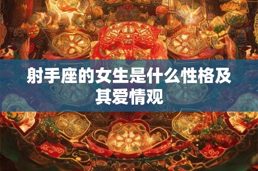 射手座的女生是什么性格及其爱情观 射手座的女生是什么性格及其爱情观