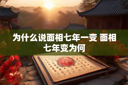 为什么说面相七年一变 面相七年变为何