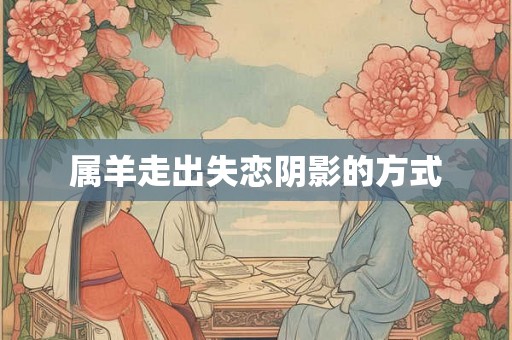 属羊走出失恋阴影的方式