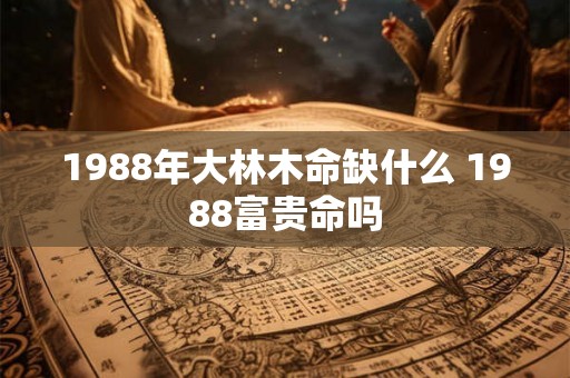 1988年大林木命缺什么 1988富贵命吗