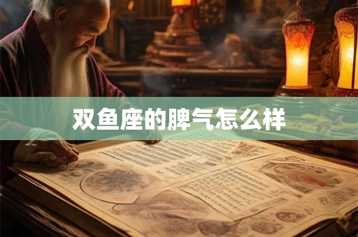 双鱼座的脾气怎么样 双鱼座的脾气怎么样