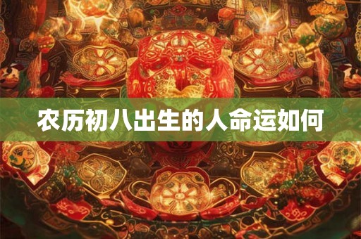 农历初八出生的人命运如何
