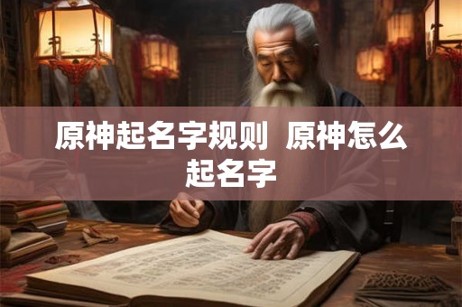 原神起名字规则  原神怎么起名字