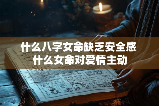 什么八字女命缺乏安全感 什么女命对爱情主动