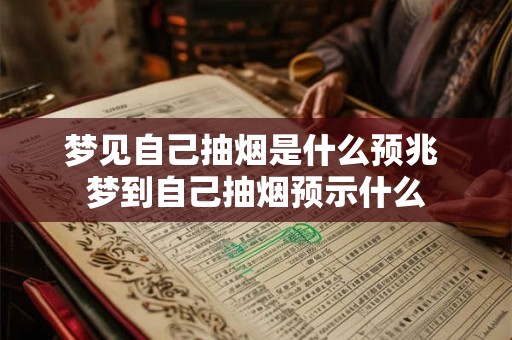 梦见自己抽烟是什么预兆 梦到自己抽烟预示什么 梦见自己抽烟是什么预兆 梦到自己抽烟预示什么