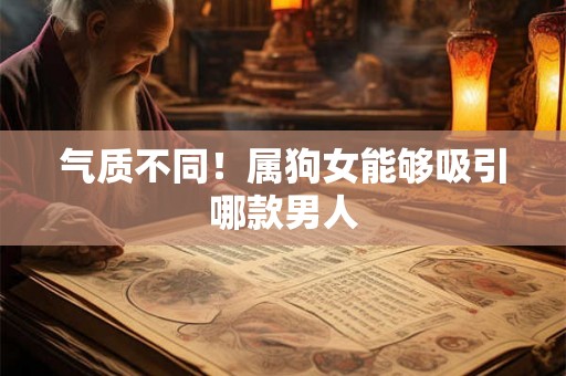 气质不同！属狗女能够吸引哪款男人