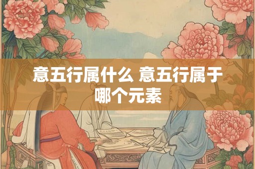 意五行属什么 意五行属于哪个元素