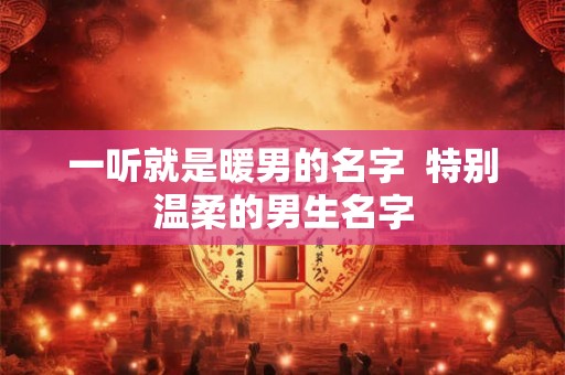 一听就是暖男的名字  特别温柔的男生名字