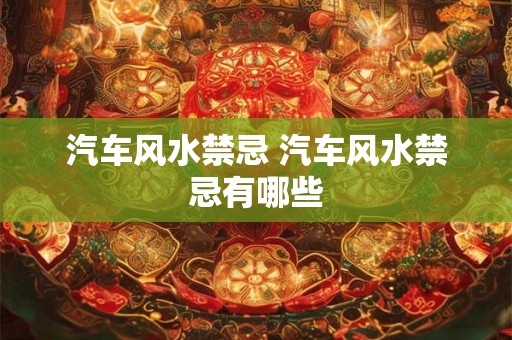 汽车风水禁忌 汽车风水禁忌有哪些