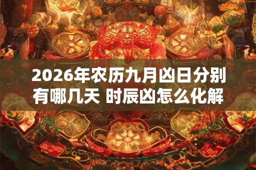 2026年农历九月凶日分别有哪几天 时辰凶怎么化解