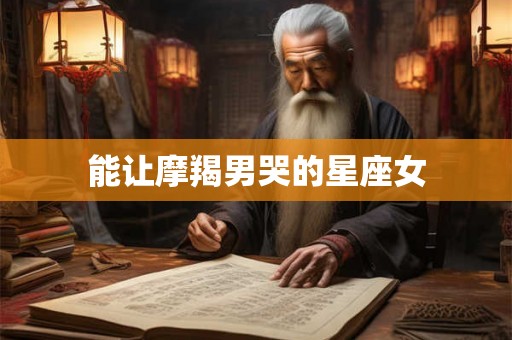 能让摩羯男哭的星座女