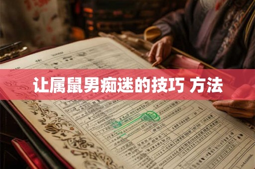 让属鼠男痴迷的技巧 方法
