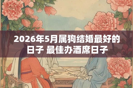 2026年5月属狗结婚最好的日子 最佳办酒席日子