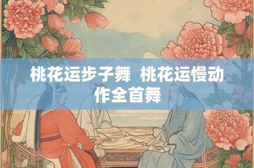 桃花运步子舞  桃花运慢动作全首舞