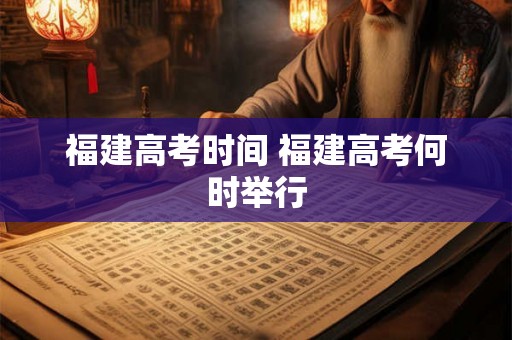 福建高考时间 福建高考何时举行