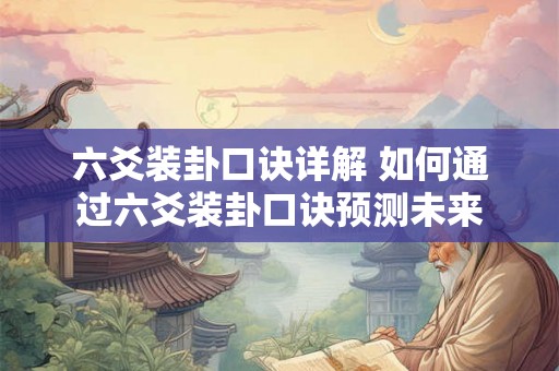 六爻装卦口诀详解 如何通过六爻装卦口诀预测未来 六爻装卦口诀详解 如何通过六爻装卦口诀预测未来